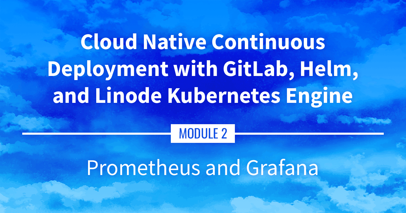 Cloud Native Continuous Deployment with GitLab, Helm, and Linode Kubernetes Engine: Prometheus and Grafana